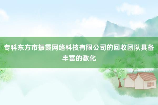 专科东方市振霞网络科技有限公司的回收团队具备丰富的教化