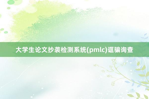 大学生论文抄袭检测系统(pmlc)诓骗询查