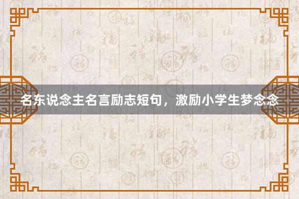 名东说念主名言励志短句，激励小学生梦念念
